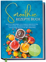 Smoothie Rezepte Buch: Effektiv Abnehmen, ein starkes Immunsystem, gute Laune, maximale Gehirnaktivit&auml;t, strahlende Haut u.v.m. mit Smoothies - inkl. Detox, Low Carb & entz&uuml;ndungshemmenden Smoothies - Claudia Ulferts