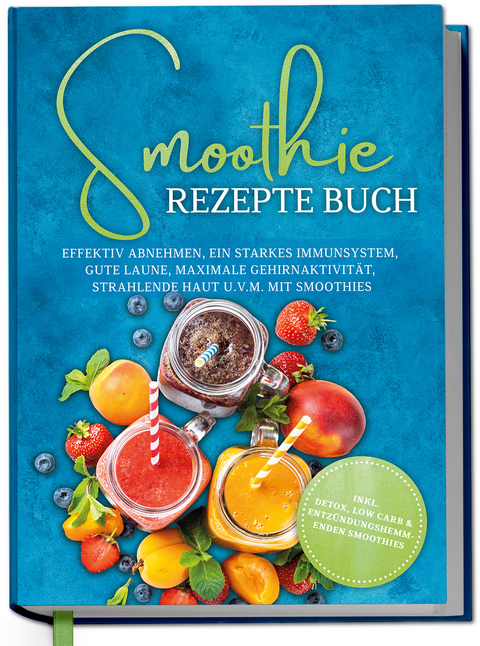 Smoothie Rezepte Buch: Effektiv Abnehmen, ein starkes Immunsystem, gute Laune, maximale Gehirnaktivit&auml;t, strahlende Haut u.v.m. mit Smoothies - inkl. Detox, Low Carb & entz&uuml;ndungshemmenden Smoothies - Claudia Ulferts