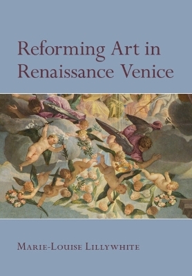 Reforming Art in Renaissance Venice - Marie-Louise Lillywhite
