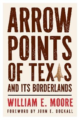 Arrow Points of Texas and Its Borderlands - William E. Moore