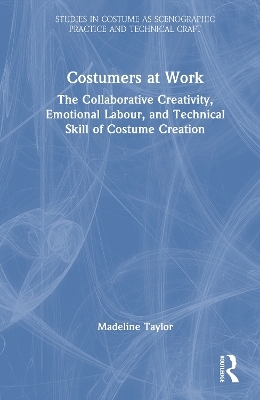Costumers at Work: The Collaborative Creativity, Emotional Labour, and Technical Skill of Costume Creation - Madeline Taylor