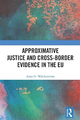 Approximative Justice and Cross-Border Evidence in the EU - Anna G. Waldenstr&ouml;m