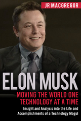 Elon Musk: Moving the World One Technology at a Time -  JR MacGregor