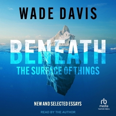 Beneath the Surface of Things - Wade Davis