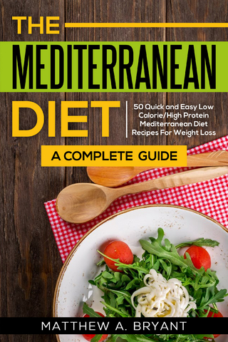 Mediterranean Diet: A Complete Guide : 50 Quick and Easy Low Calorie High Protein Mediterranean Diet Recipes for Weight Loss