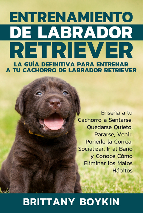 Entrenamiento de Labrador Retriever: La Gu&iacute;a Definitiva para Entrenar a tu Cachorro de Labrador Retriever -  Brittany Boykin