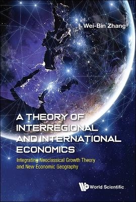 Theory Of Interregional And International Economics, A: Integrating Neoclassical Growth Theory And New Economic Geography
