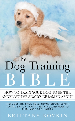 Dog Training Bible - How to Train Your Dog to be the Angel You've Always Dreamed About