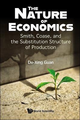 Nature Of Economics, The: Smith, Coase, And The Substitution Structure Of Production - De-xing Guan
