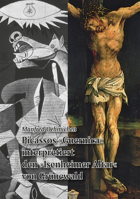 Picassos &raquo;Guernica&laquo; interpretiert den &raquo;Isenheimer Altar&laquo; von Gr&uuml;newald - Manfred Oehmichen