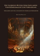 Die Glorious Revolution Englands: Von K&ouml;nigsmacht zur Verfassung - Malcom Wallace