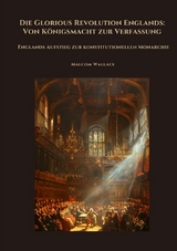 Die Glorious Revolution Englands: Von K&ouml;nigsmacht zur Verfassung - Malcom Wallace
