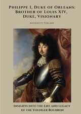 Philippe I, Duke of Orleans: Brother of Louis XIV, Duke, Visionary - Antoinette Verlaine