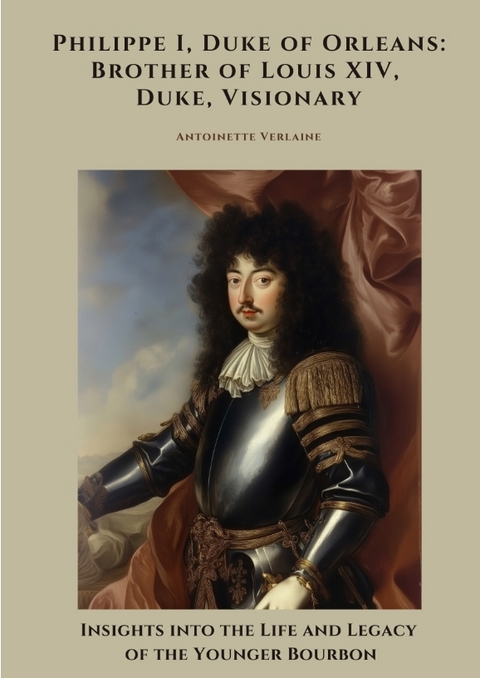 Philippe I, Duke of Orleans: Brother of Louis XIV, Duke, Visionary - Antoinette Verlaine