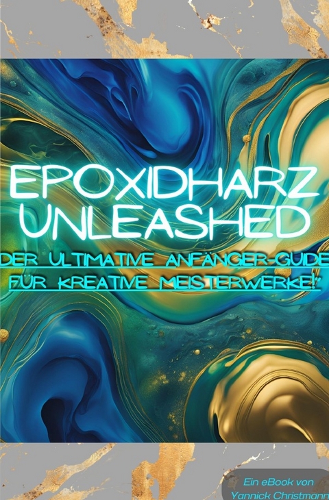 Epoxidharz Unleashed: Der Ultimative Anf&auml;nger-Guide f&uuml;r Kreative Meisterwerke! - Yannick Christmann