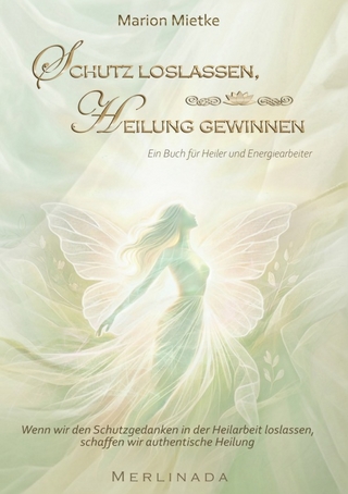 Schutz loslassen, Heilung gewinnen Ein Buch für Heiler und Energiearbeiter