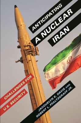 Anticipating a Nuclear Iran - Jacquelyn Davis, Robert Pfaltzgraff  Jr.