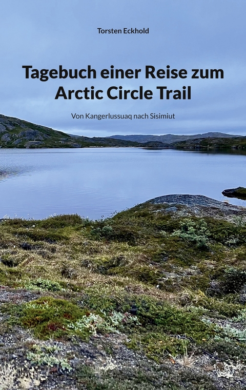 Tagebuch einer Reise zum Arctic Circle Trail - Torsten Eckhold