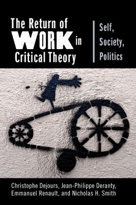 The Return of Work in Critical Theory - Christophe Dejours, Jean-Philippe Deranty, Emmanuel Renault, Nicholas H. Smith