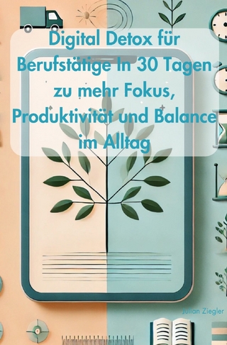 Digital Detox für Berufstätige In 30 Tagen zu mehr Fokus, Produktivität und Balance im Alltag