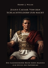 Julius Caesar: Von den Schlachtfeldern zur Macht - Henry J. Welsh