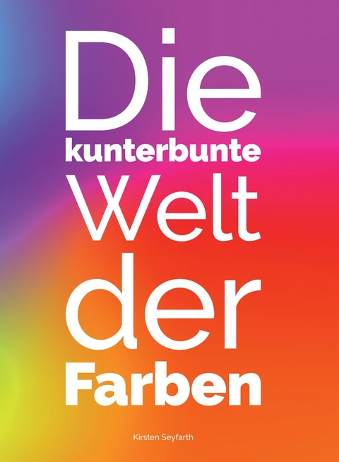 Die kunterbunte Welt der Farben - Kirsten Seyfarth