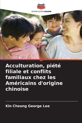 Acculturation, pi&eacute;t&eacute; filiale et conflits familiaux chez les Am&eacute;ricains d'origine chinoise - Kin Cheung George Lee