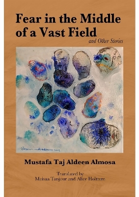Fear in the Middle of a Vast Field and Other Stories - Mustafa Taj Aldeen Almosa