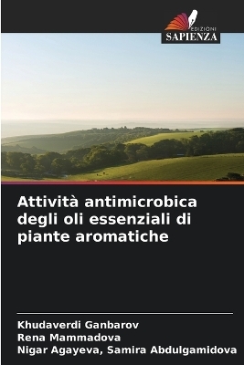 Attivit&agrave; antimicrobica degli oli essenziali di piante aromatiche - Khudaverdi Ganbarov, Rena Mammadova, Samira Abdulgamidova Nigar Agayeva