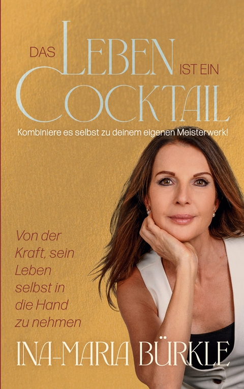 Das Leben ist ein Cocktail: Kombiniere es selbst zu deinem eigenen Meisterwerk - Ina-Maria B&uuml;rkle