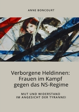 Verborgene Heldinnen: Frauen im Kampf gegen das NS-Regime - Anne Boncourt