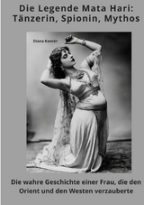 Die Legende Mata Hari: T&auml;nzerin, Spionin, Mythos - Diana Kanter