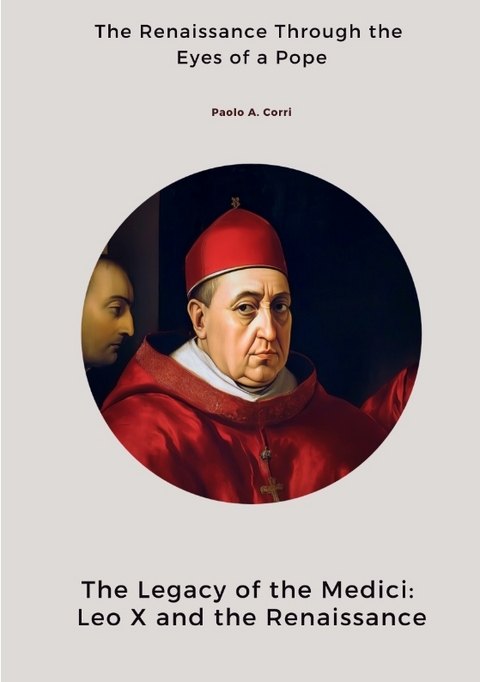 The Legacy of the Medici: Leo X and the Renaissance - Paolo A. Corri