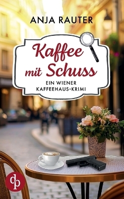 Kaffee mit Schuss | Ein humorvoller Whodunit Krimi im Wiener Kaffeehaus - Anja Rauter