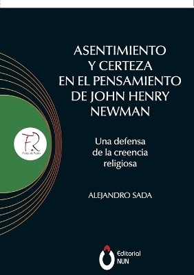 Asentimiento y certeza en el pensamiento de John Henry Newman Una defensa de la creencia religiosa - Alejandro Sada Mier y Terán