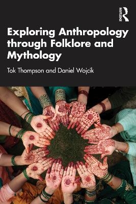Exploring Anthropology through Folklore and Mythology - Tok Thompson, Daniel Wojcik