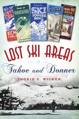 Lost Ski Areas of Tahoe and Donner - Ingrid P Wicken