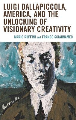Luigi Dallapiccola, America, and the Unlocking of Visionary Creativity - Mario Ruffini, Franco Sciannameo
