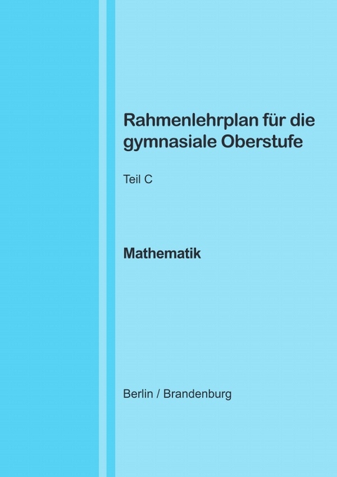 Rahmenlehrplan f&uuml;r die gymnasiale Oberstufe - Mathematik - Teil C - Jahrgangsstufen 11-13 (Berlin/Brandenburg) - Katharina Lange