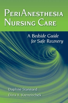 PeriAnesthesia Nursing Care: a Bedside Guide for Safe Recovery - Daphne Stannard, Dina A. Krenzischek