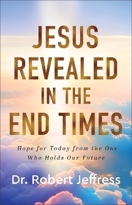 Jesus Revealed in the End Times - Dr. Robert Jeffress