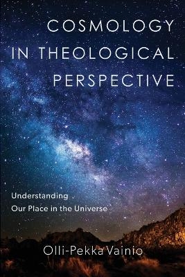 Cosmology in Theological Perspective – Understanding Our Place in the Universe - Olli–pekka Vainio
