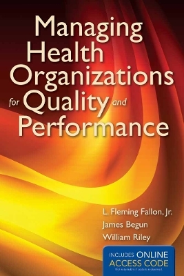 Managing Health Organizations for Quality and Performance - L. Fleming Fallon  Jr., James W. Begun, William J. Riley