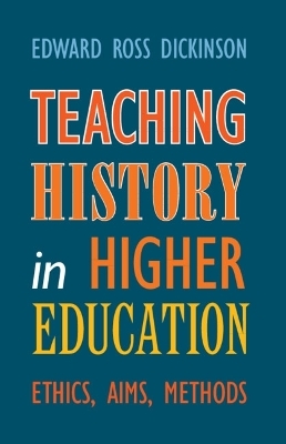 Teaching History in Higher Education - Edward Ross Dickinson