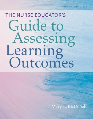 The Nurse Educator's Guide to Assessing Learning Outcomes - Mary E. Mcdonald