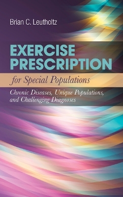 Exercise Prescription for Special Populations: Chronic Disease, Unique Populations, and Challenging Diagnosis - Brian C Leutholtz