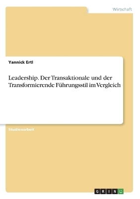 Leadership. Der Transaktionale und der Transformierende F&Atilde;&frac14;hrungsstil im Vergleich - Yannick Ertl