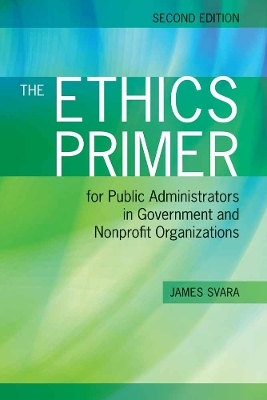 The Ethics Primer for Public Administrators in Government and Nonprofit Organizations, Second Edition - James H. Svara