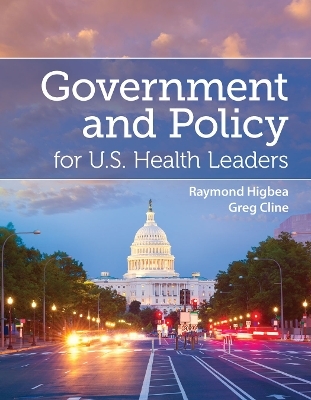 Government and Policy for U.S. Health Leaders - Raymond J. Higbea, Gregory Cline