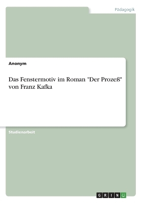 Das Fenstermotiv im Roman "Der Proze&Atilde;" von Franz Kafka -  Anonymous